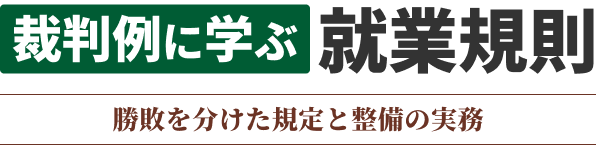 裁判例に学ぶ就業規則 勝敗を分けた規定と整備の実務