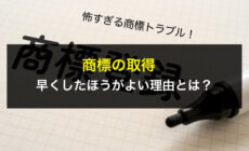 怖すぎる商標トラブル！商標の取得を早くしたほうがよい理由とは？