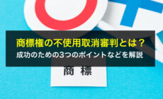 商標権の不使用取消審判とは？成功のための3つのポイントなどを解説