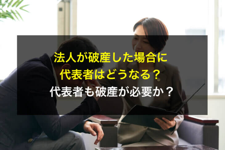 法人が破産した場合に代表者はどうなる?代表者も破産が必要か?