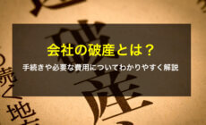 会社の破産とは？手続きや必要な費用についてわかりやすく解説