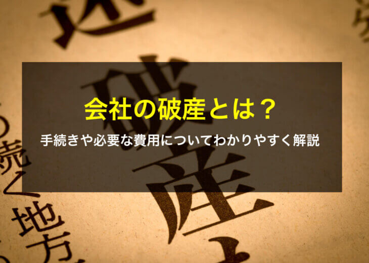 会社の破産とは?手続きや必要な費用についてわかりやすく解説