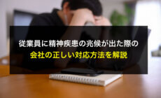 x従業員に精神疾患の兆候が出た際の会社の正しい対応方法を解説