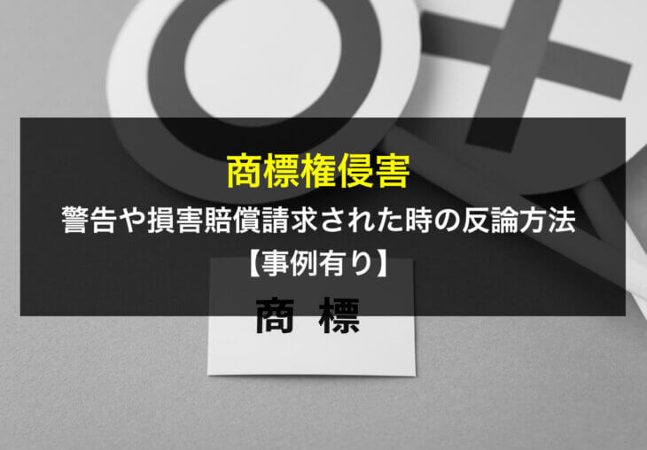 商標権侵害で警告や損害賠償請求された時の反論方法【事例有り】