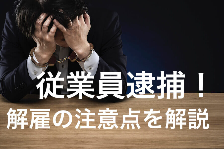 従業員逮捕時の解雇について 必ずおさえておくべき6つの注意点 咲くやこの花法律事務所