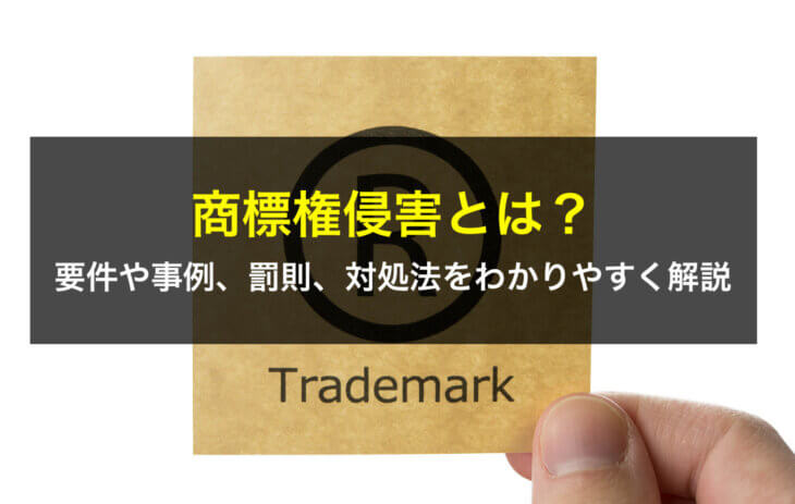 商標権侵害とは?要件や事例、罰則、対処法をわかりやすく解説