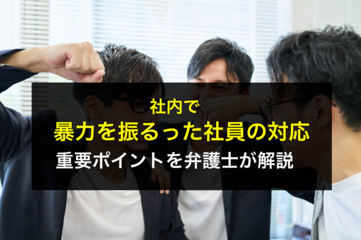 社内で暴力を振るった社員の対応の重要ポイントを弁護士が解説