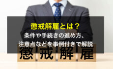 懲戒解雇とは？条件や手続きの進め方、注意点などを事例付きで解説