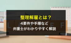 整理解雇とは？4要件や手順など弁護士がわかりやすく解説
