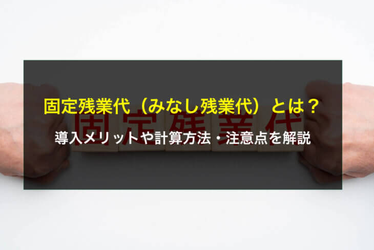固定残業代(みなし残業代)とは?導入メリットや計算方法・注意点を解説