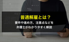 普通解雇とは？要件や進め方、注意点などを弁護士がわかりやすく解説