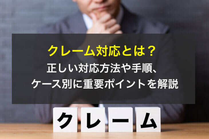 クレーム対応とは？正しい対応方法や手順、ケース別に重要ポイントを解説