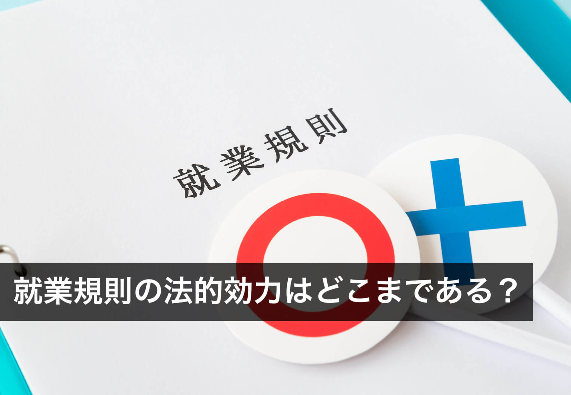 就業規則の法的効力はどこまである？有効性について解説 - 咲く