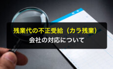 カラ残業とは？残業代の不正受給における会社の対応について