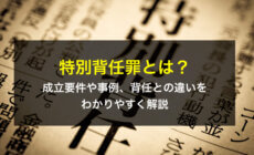 特別背任罪とは？成立要件や事例、背任との違いをわかりやすく解説