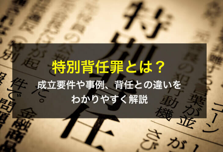 特別背任罪とは？成立要件や事例、背任との違いをわかりやすく解説