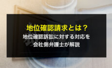 地位確認請求とは？地位確認訴訟に対する対応を会社側弁護士が解説