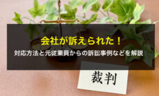 会社が訴えられた！対応方法と元従業員からの訴訟事例などを解説