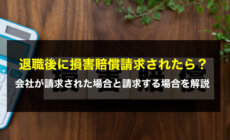 退職後に損害賠償請求されたら？会社が請求された場合と請求する場合を解説