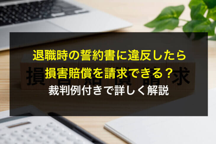 退職時の誓約書に違反したら損害賠償を請求できる?裁判例付きで詳しく解説