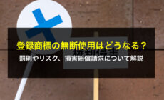 登録商標の無断使用はどうなる？罰則やリスク、損害賠償請求について解説