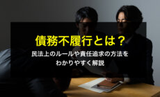 債務不履行とは？民法上のルールや責任追求の方法をわかりやすく解説