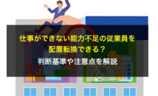 仕事ができない能力不足の従業員を配置転換できる？判断基準や注意点を解説