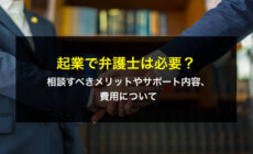 起業で弁護士は必要？相談すべきメリットやサポート内容、費用について