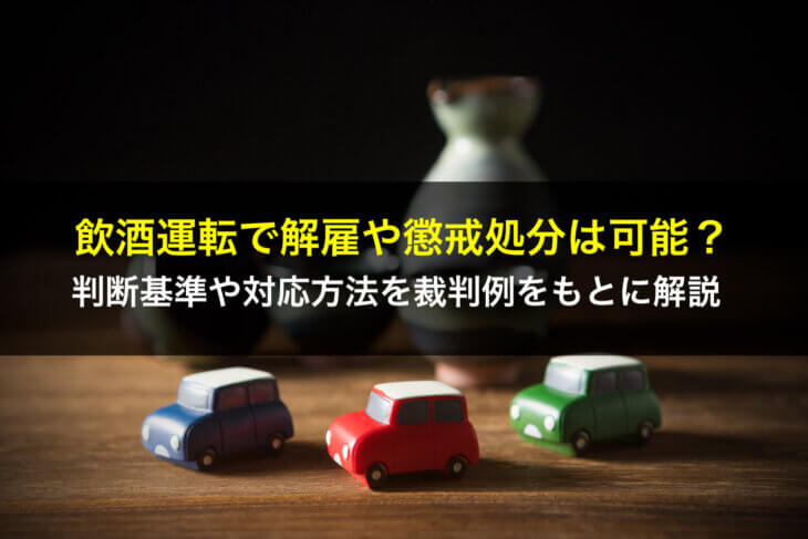 飲酒運転で解雇や懲戒処分は可能?判断基準や対応方法を裁判例をもとに解説