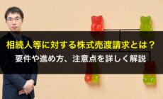 相続人等に対する株式売渡請求とは？要件や進め方、注意点を詳しく解説