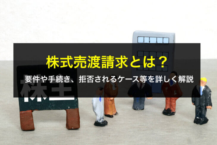 株式売渡請求とは？要件や手続き、拒否されるケース等を詳しく解説