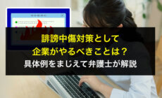 誹謗中傷対策として企業がやるべきことは？具体例をまじえて弁護士が解説