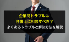 企業間トラブルは弁護士に相談すべき？よくあるトラブルと解決方法を解説