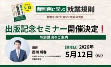 【出版記念セミナー】「裁判例に学ぶ就業規則ー勝敗を分けた規定と整備の実務」特別無料講演のご案内