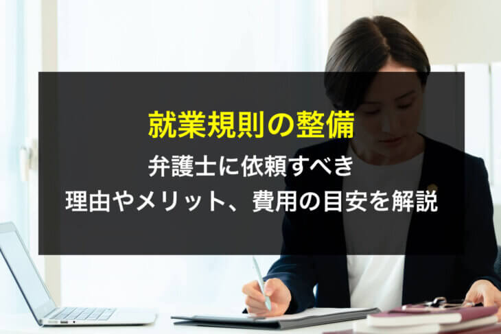 就業規則の整備を弁護士に依頼すべき理由やメリット、費用の目安を解説