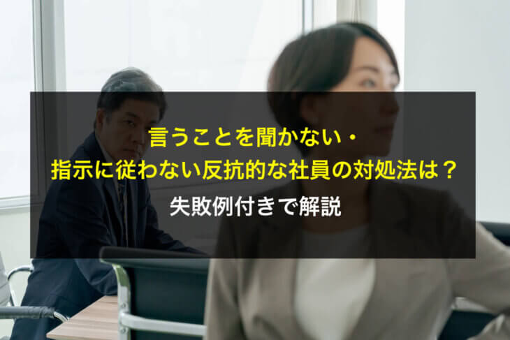 言うことを聞かない・指示に従わない反抗的な社員の対処法は？失敗例付きで解説