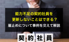 能力不足の契約社員を更新しないことはできる？雇止めについて事例を交えて解説