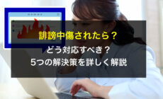 誹謗中傷されたら？どう対応すべき？5つの解決策を詳しく解説　