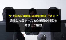 うつ病の従業員に退職勧奨はできる？違法になるケースと企業側の対応を弁護士が解説