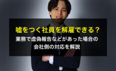 嘘をつく社員を解雇できる？業務で虚偽報告などがあった場合の会社側の対応を解説
