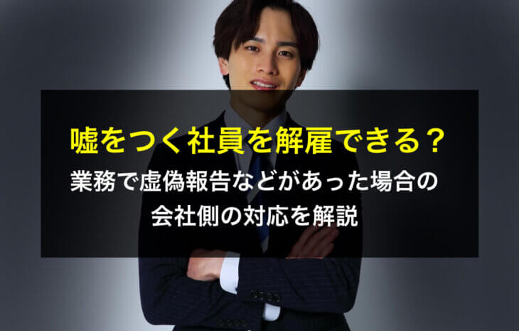嘘をつく社員を解雇できる？業務で虚偽報告などがあった場合の会社側の対応を解説