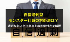 自信過剰型モンスター社員の対処法は？適切な対応と注意点を裁判例付きで解説